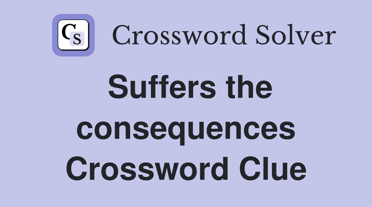 Suffers the consequences Crossword Clue