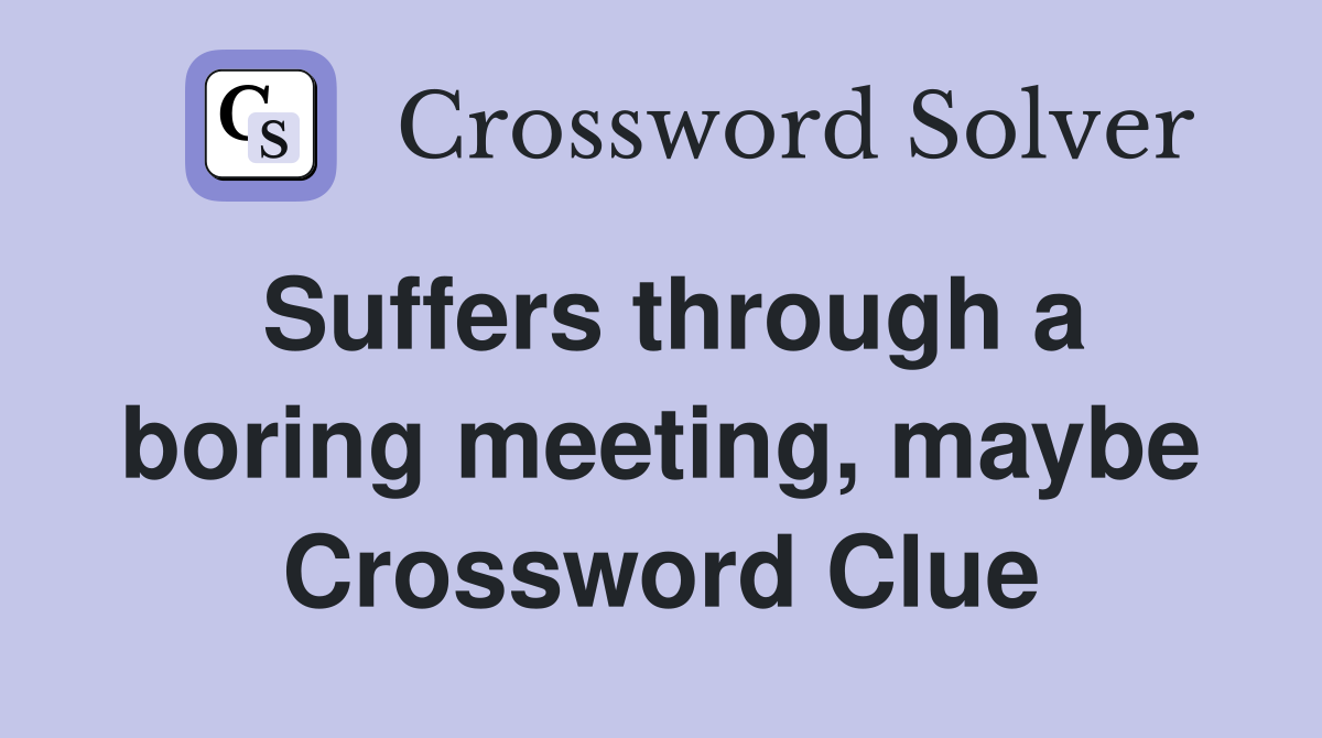 Suffers through a boring meeting, maybe Crossword Clue
