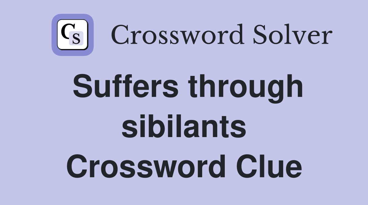 Suffers through sibilants Crossword Clue