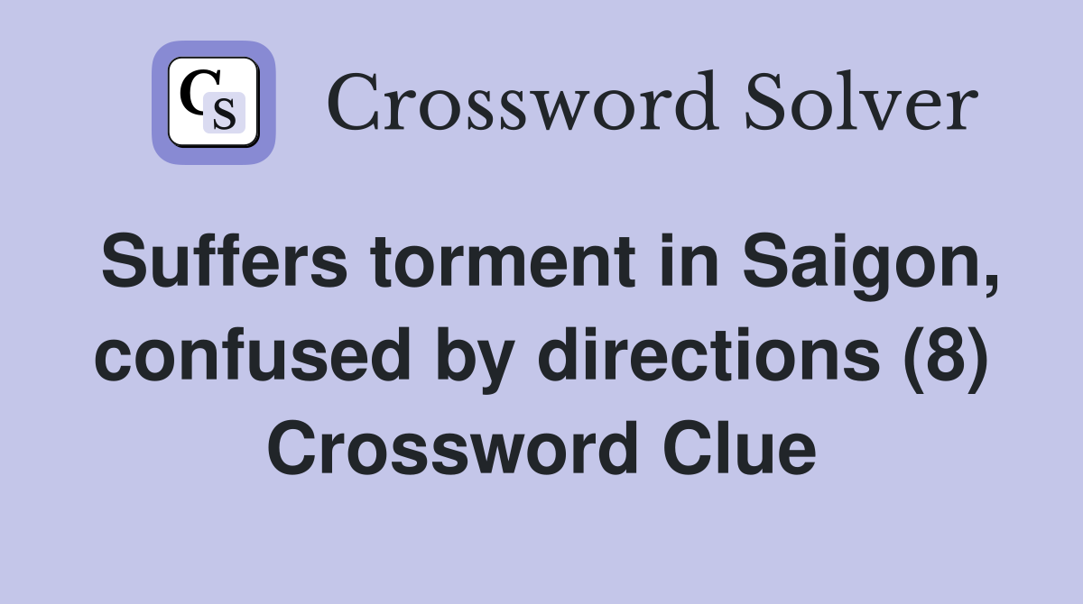 Suffers torment in Saigon, confused by directions (8) Crossword Clue