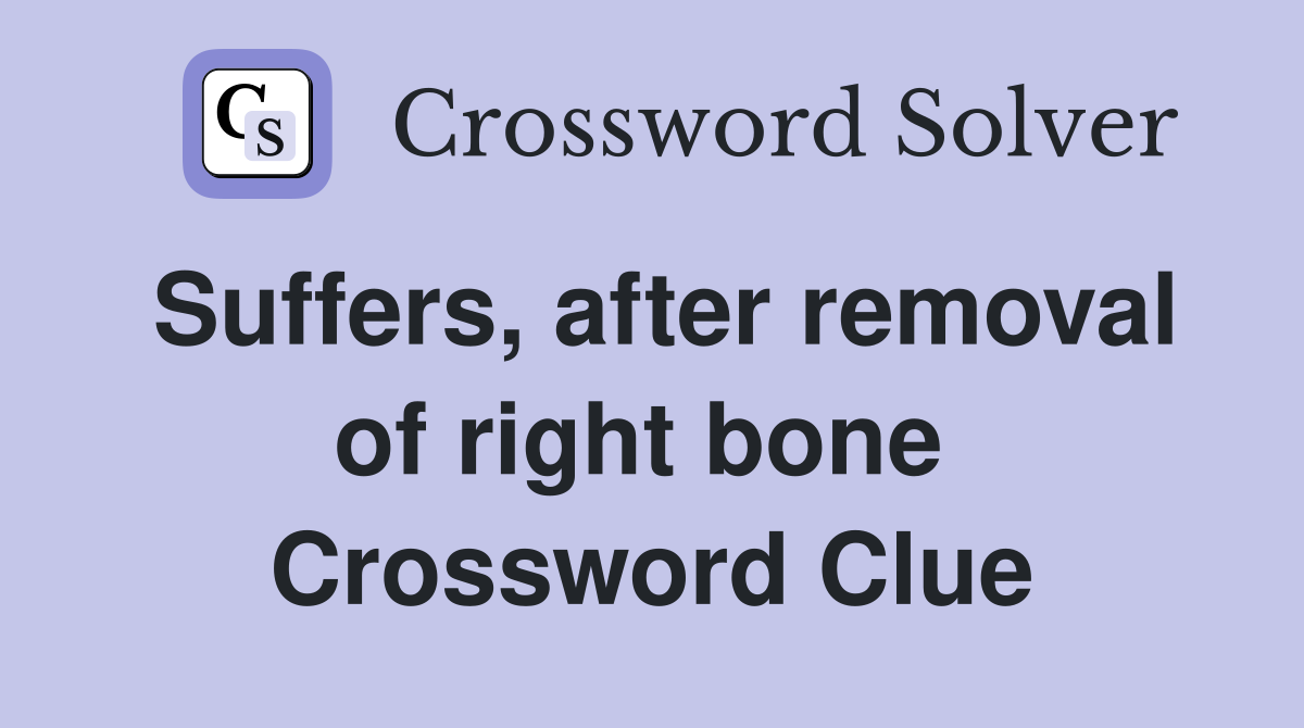 Suffers, after removal of right bone  Crossword Clue