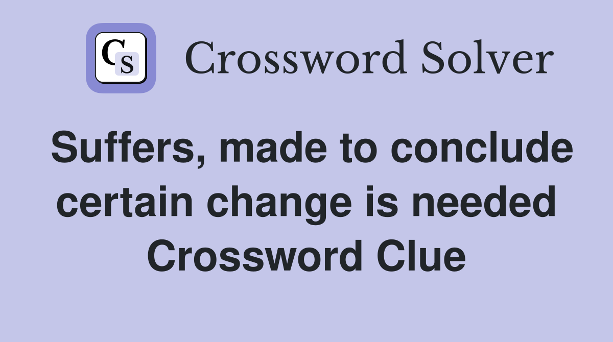 Suffers, made to conclude certain change is needed Crossword Clue