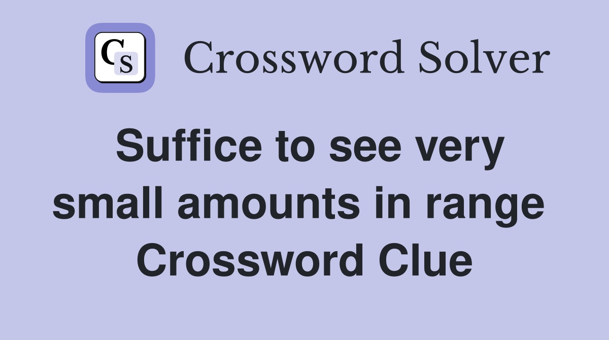 Suffice to see very small amounts in range  Crossword Clue