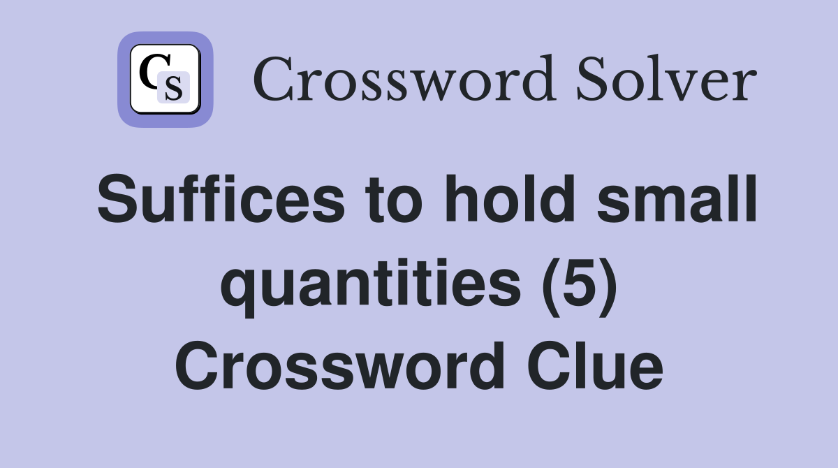 Suffices to hold small quantities (5) Crossword Clue