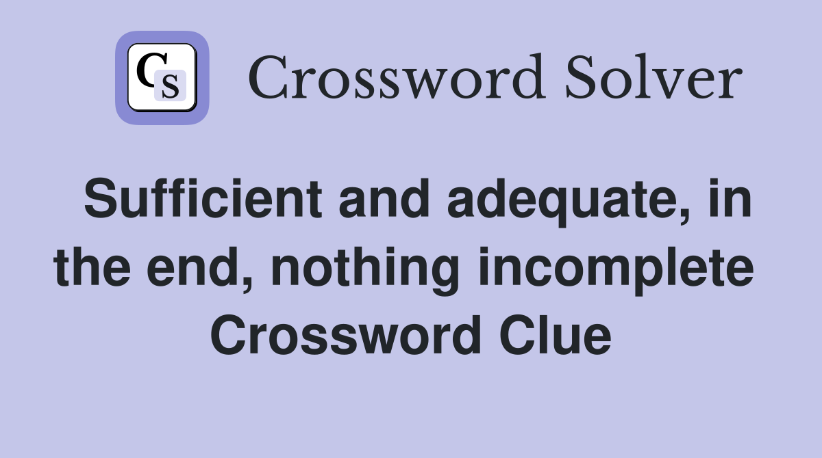 Sufficient and adequate, in the end, nothing incomplete  Crossword Clue