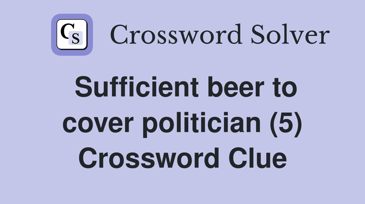 Sufficient beer to cover politician (5) Crossword Clue