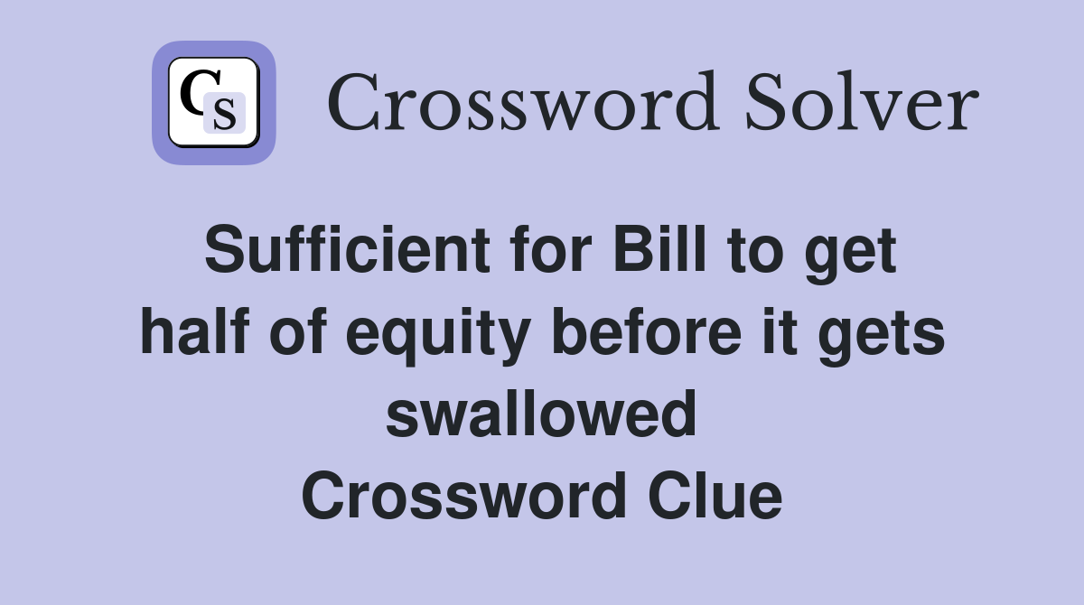 Sufficient for Bill to get half of equity before it gets swallowed Crossword Clue