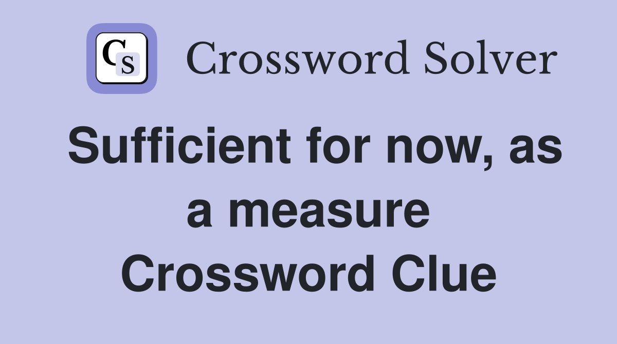 Sufficient for now, as a measure Crossword Clue