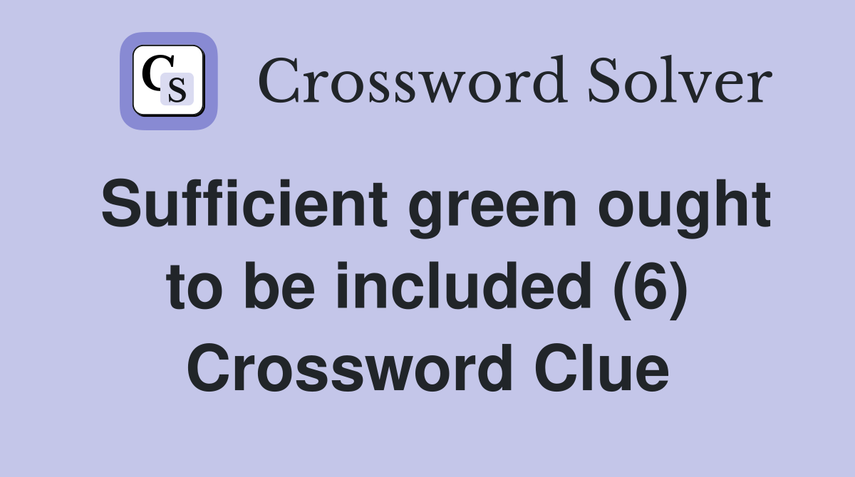 Sufficient green ought to be included (6) Crossword Clue