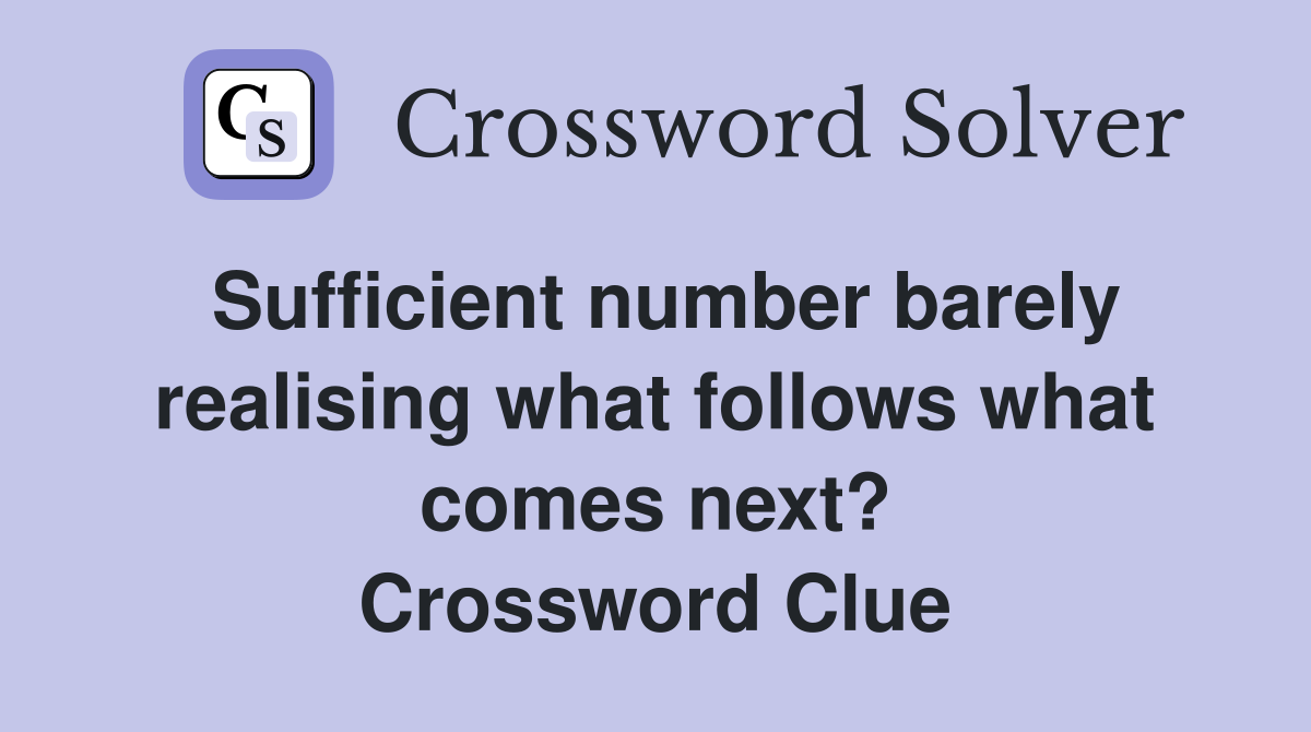 Sufficient number barely realising what follows what comes next? Crossword Clue