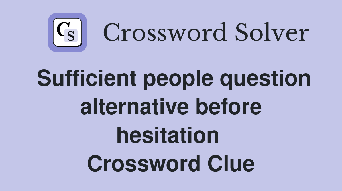Sufficient people question alternative before hesitation  Crossword Clue