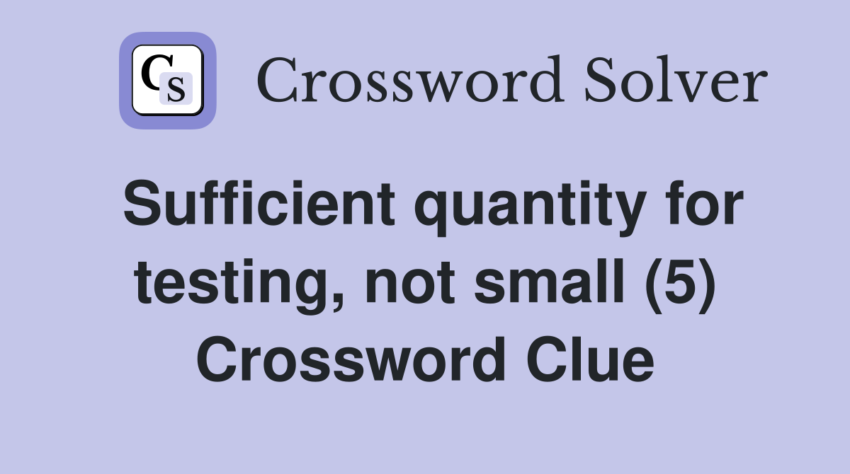 Sufficient quantity for testing, not small (5) Crossword Clue