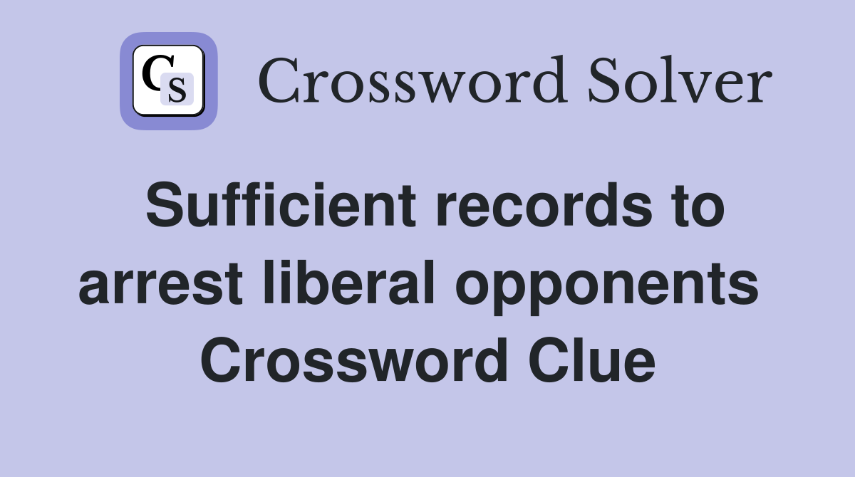 Sufficient records to arrest liberal opponents  Crossword Clue
