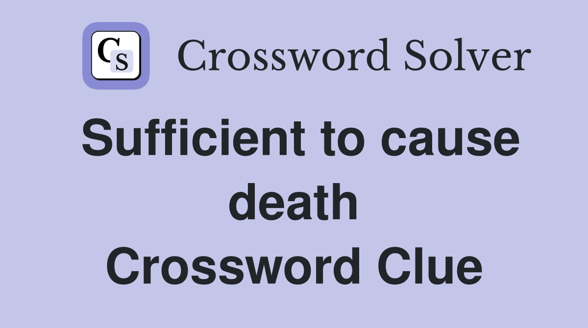Sufficient to cause death Crossword Clue