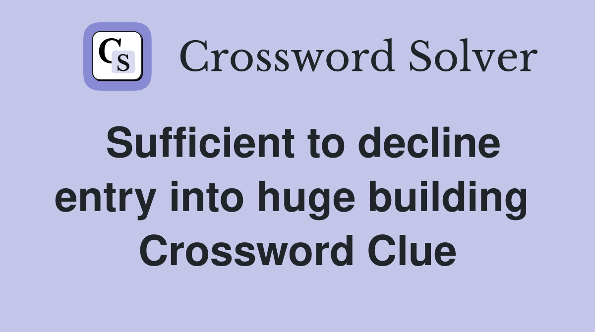 Sufficient to decline entry into huge building  Crossword Clue