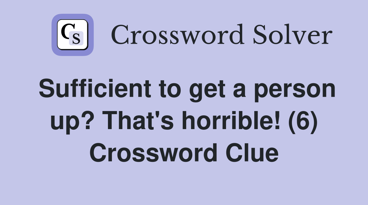 Sufficient to get a person up? That's horrible! (6) Crossword Clue