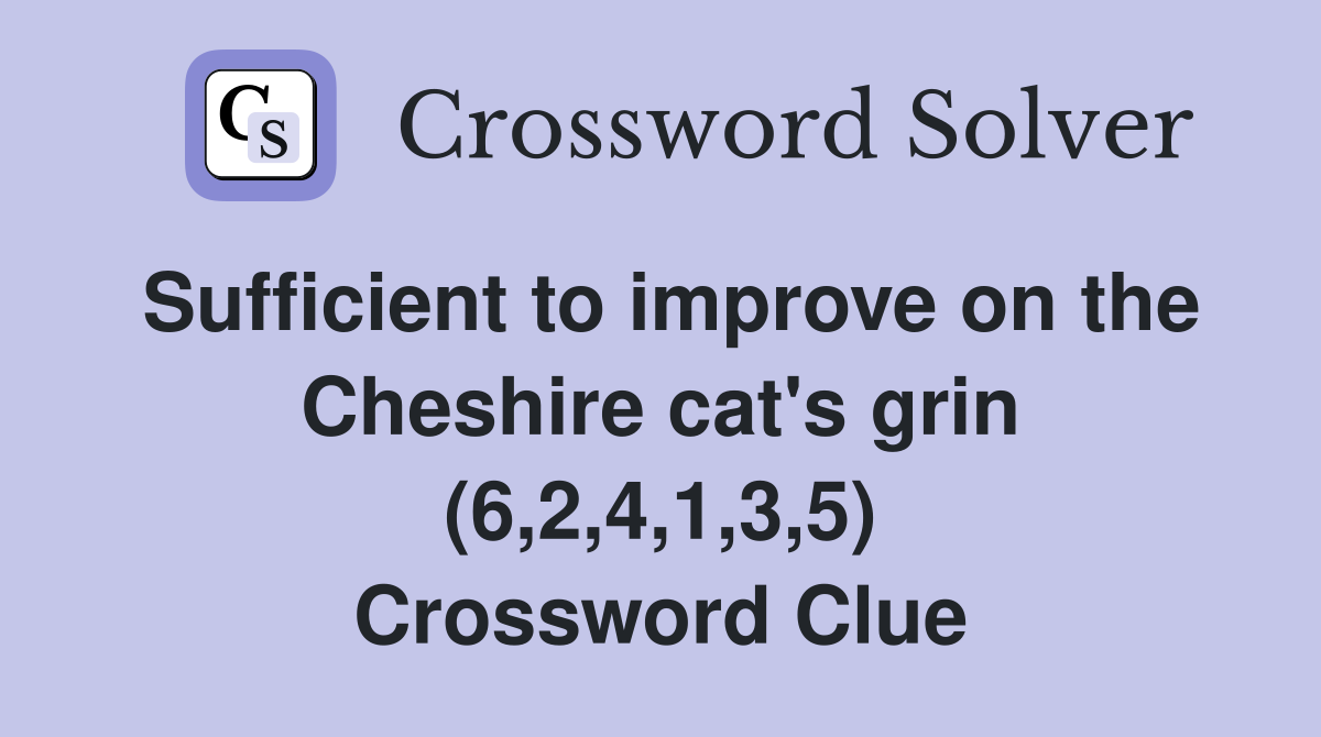 Sufficient to improve on the Cheshire cat's grin (6,2,4,1,3,5) Crossword Clue