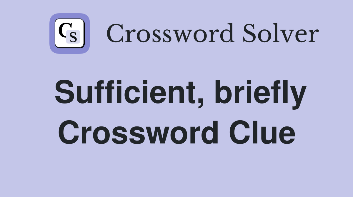 Sufficient, briefly Crossword Clue