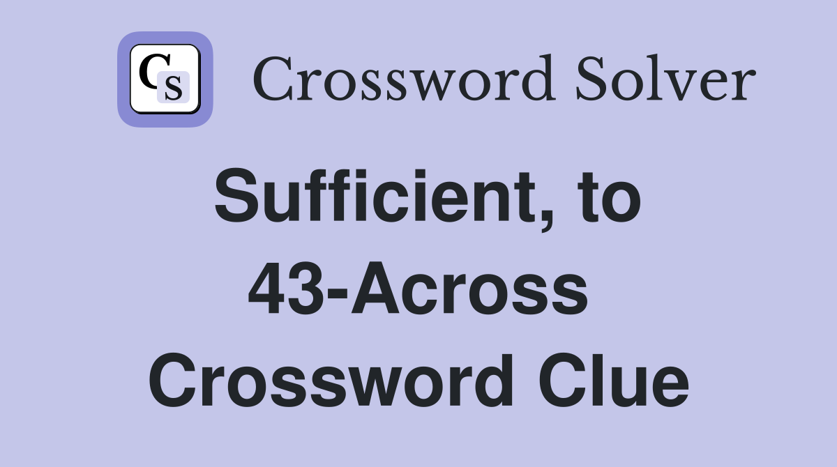 Sufficient, to 43-Across Crossword Clue