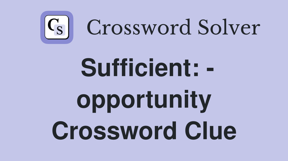 Sufficient: - opportunity Crossword Clue
