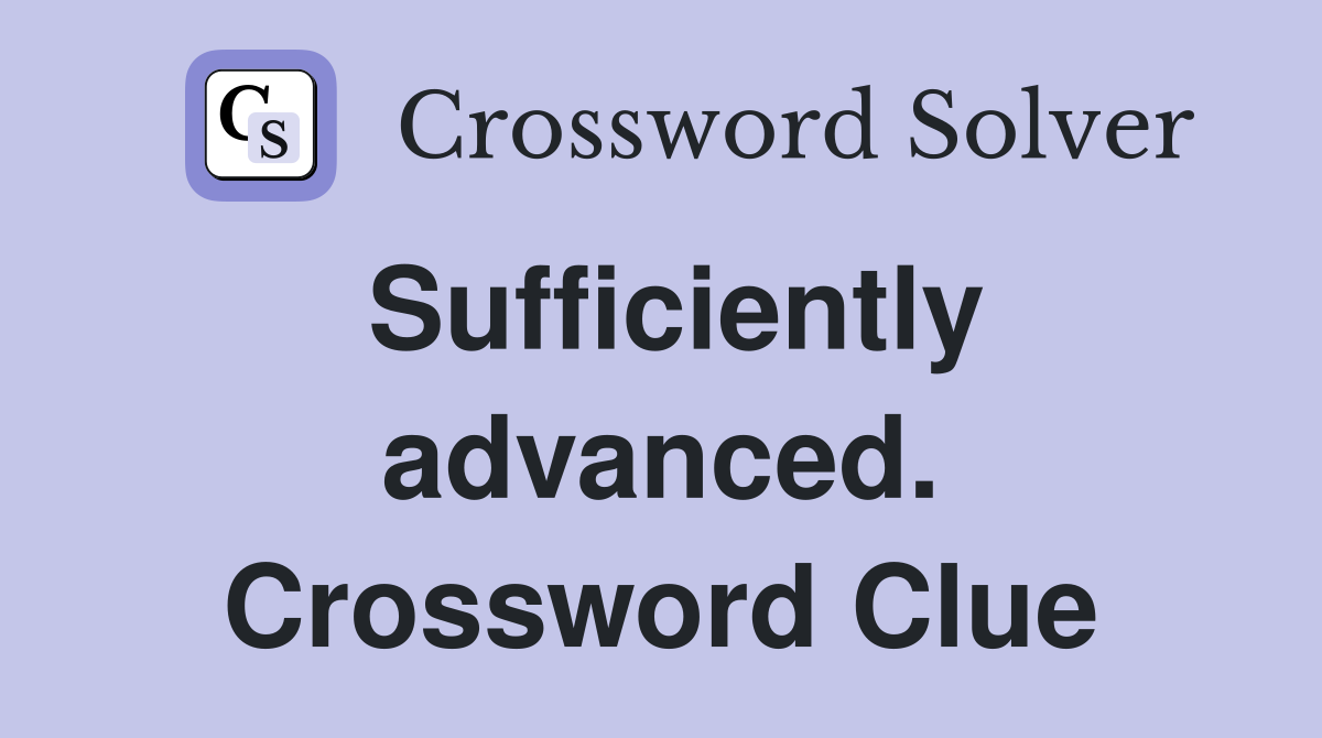 Sufficiently advanced. Crossword Clue