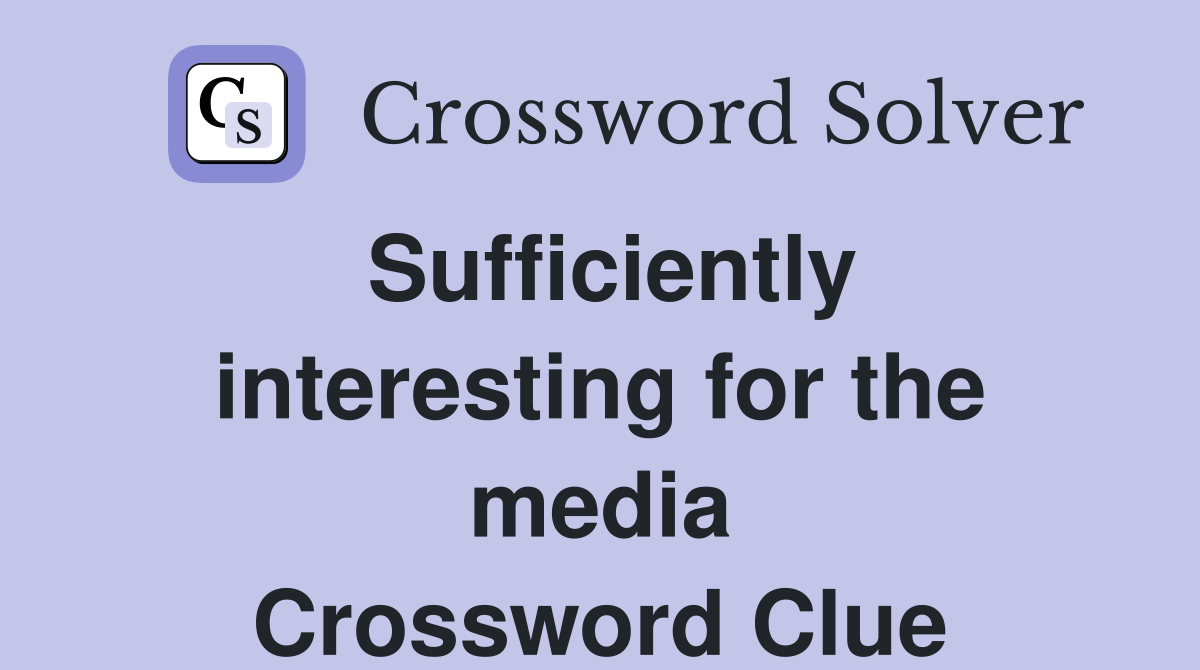 Sufficiently interesting for the media Crossword Clue