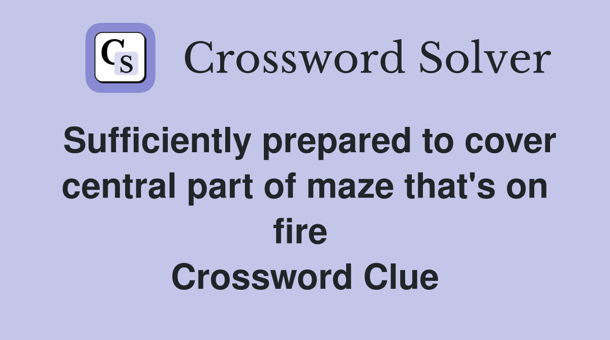 Sufficiently prepared to cover central part of maze that's on fire  Crossword Clue