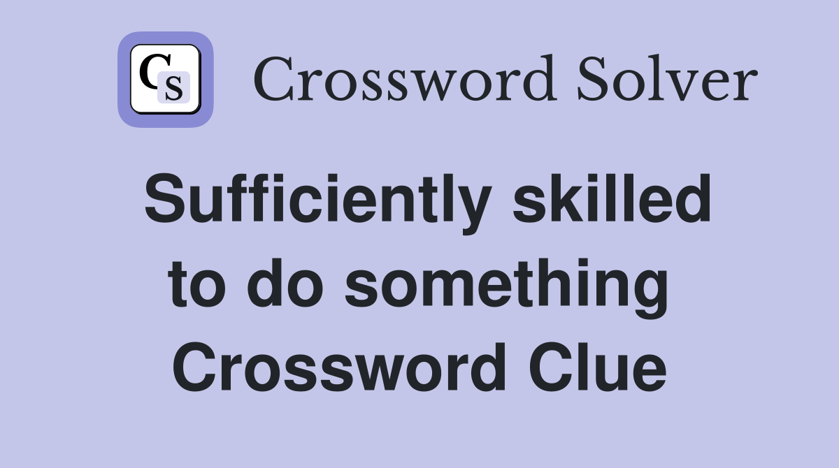 Sufficiently skilled to do something Crossword Clue