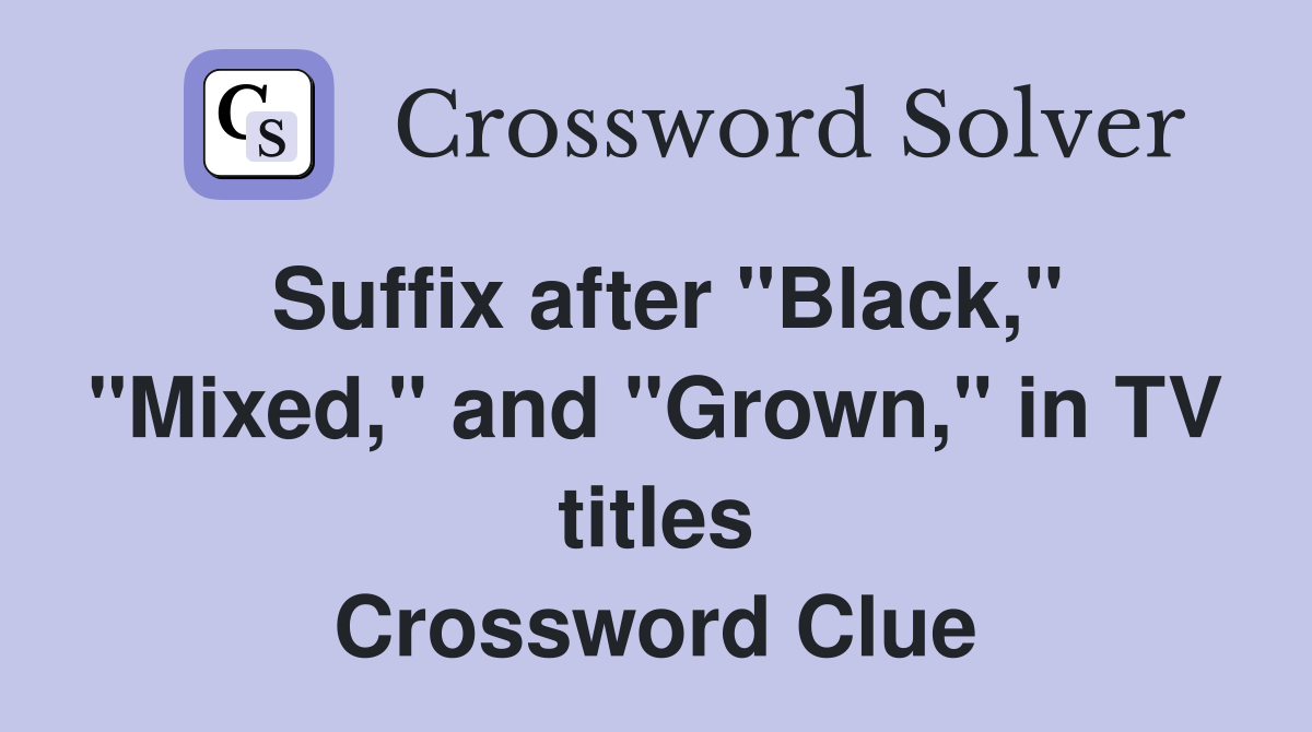Suffix after "Black," "Mixed," and "Grown," in TV titles Crossword Clue