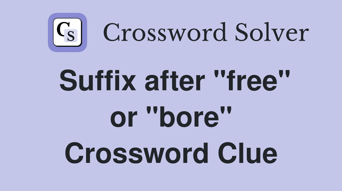 Suffix after "free" or "bore" Crossword Clue