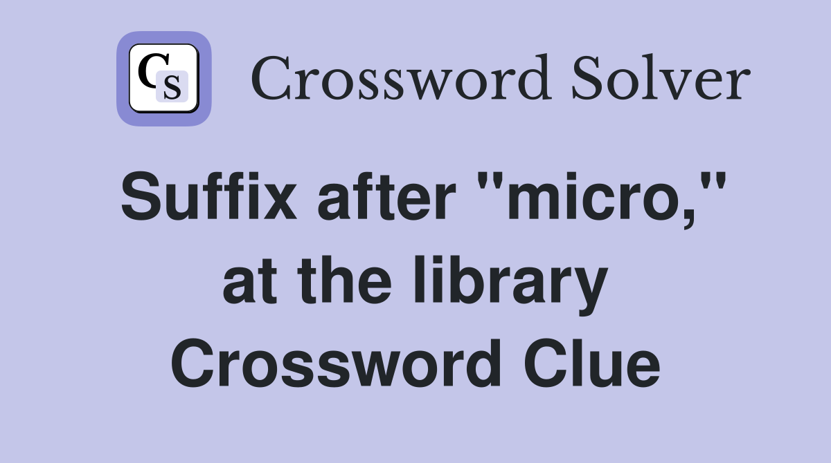 Suffix after "micro," at the library Crossword Clue