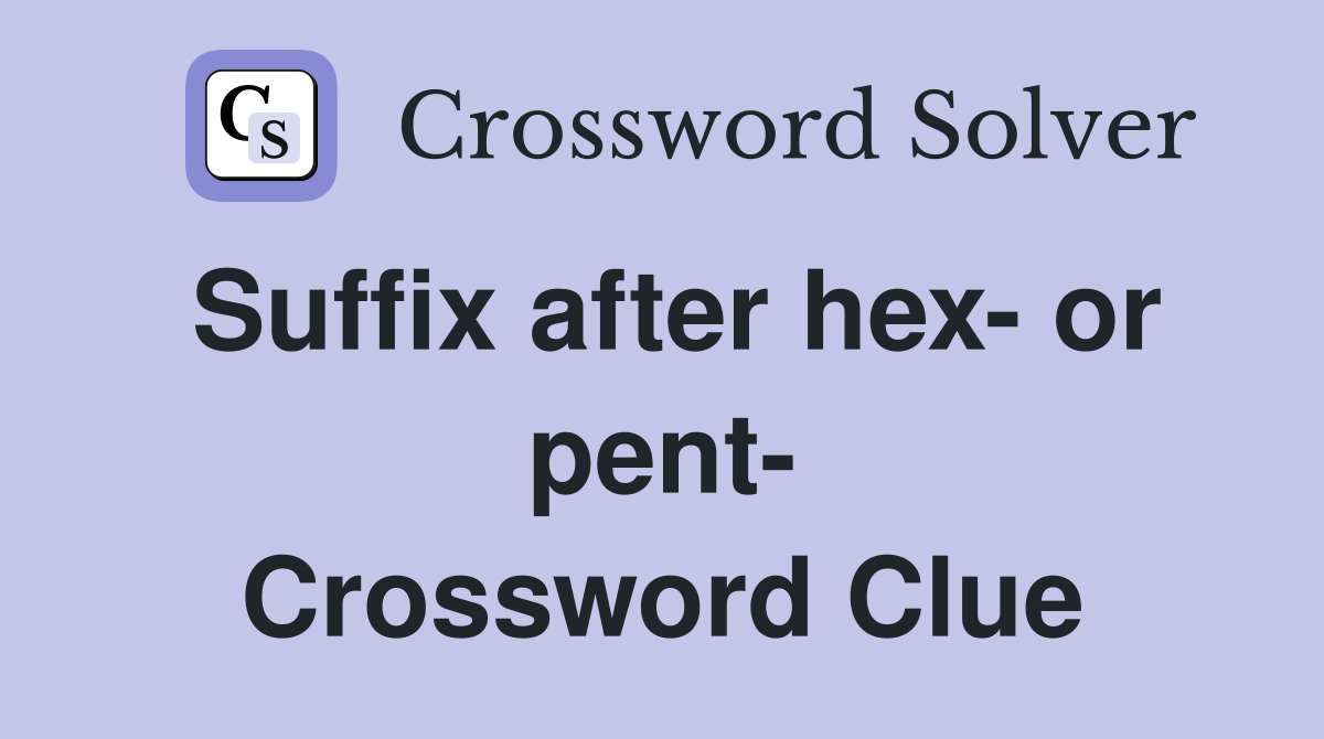 Suffix after hex- or pent- Crossword Clue