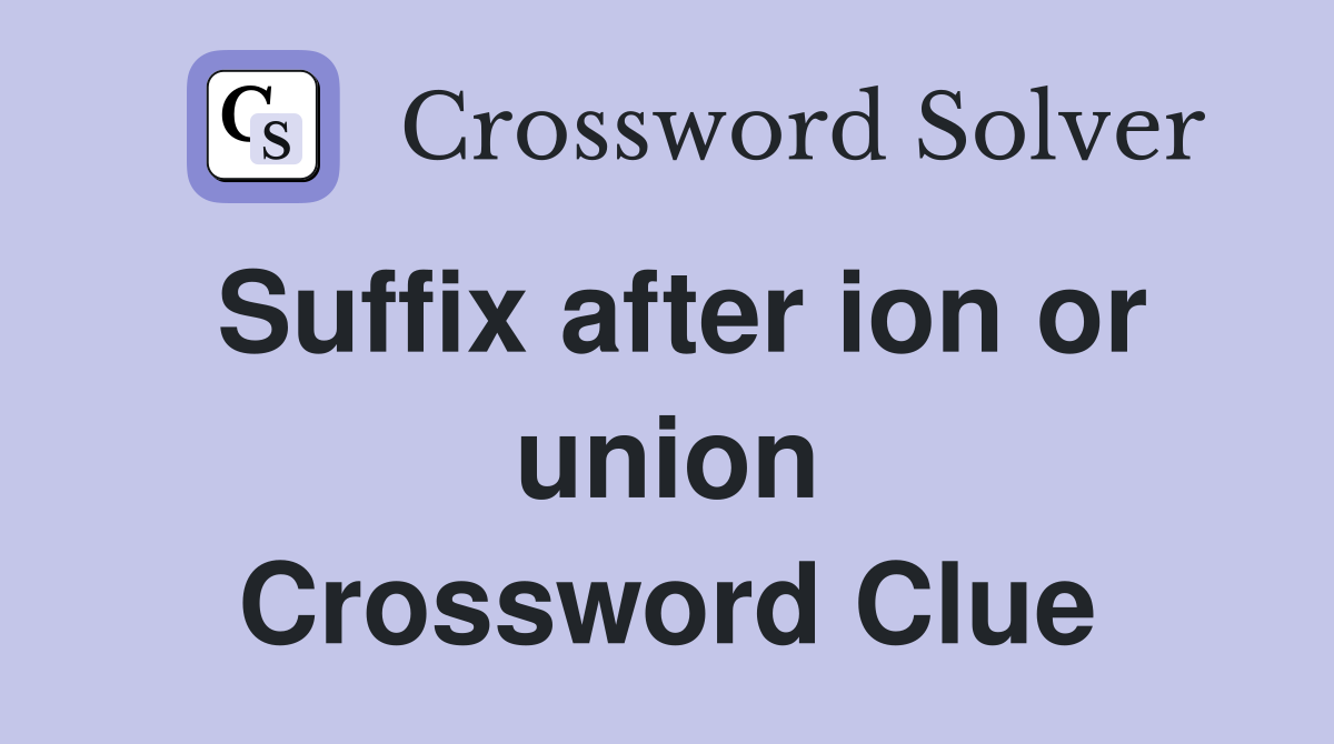 Suffix after ion or union Crossword Clue