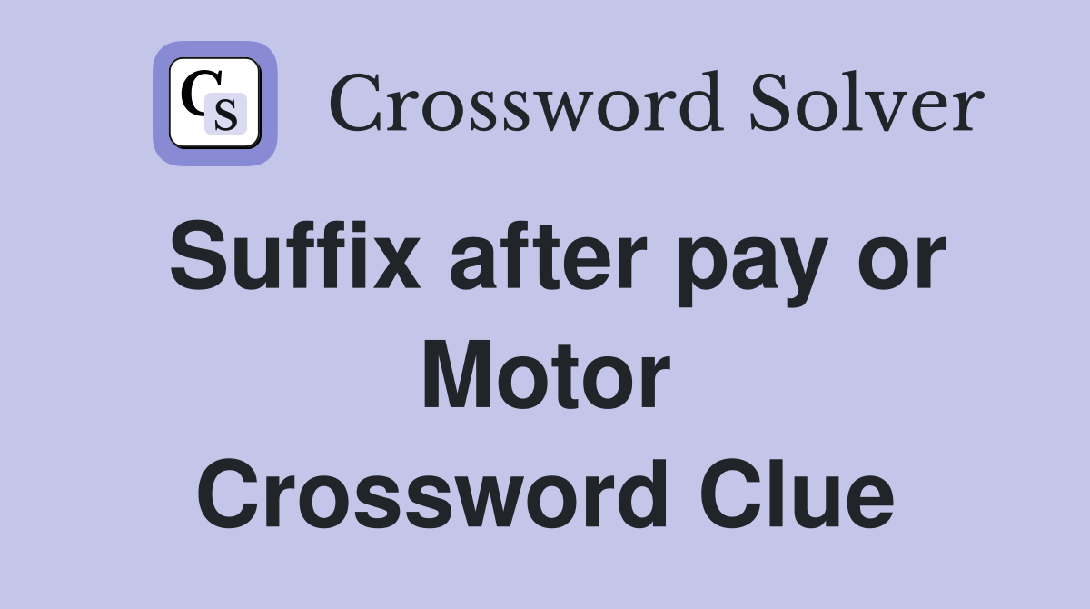 Suffix after pay or Motor Crossword Clue