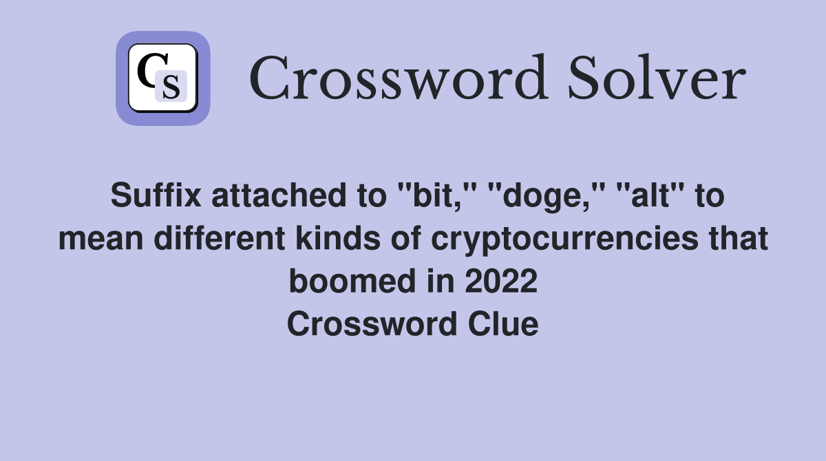 Suffix attached to "bit," "doge," "alt" to mean different kinds of cryptocurrencies that boomed in 2022 Crossword Clue