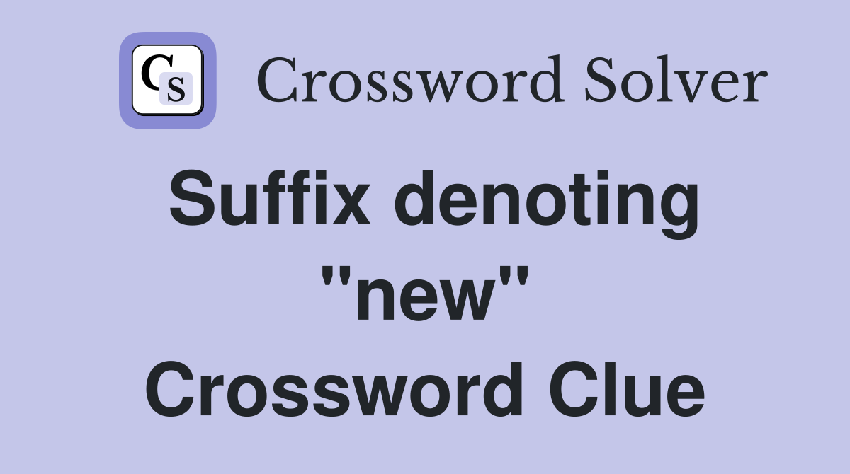 Suffix denoting "new" Crossword Clue