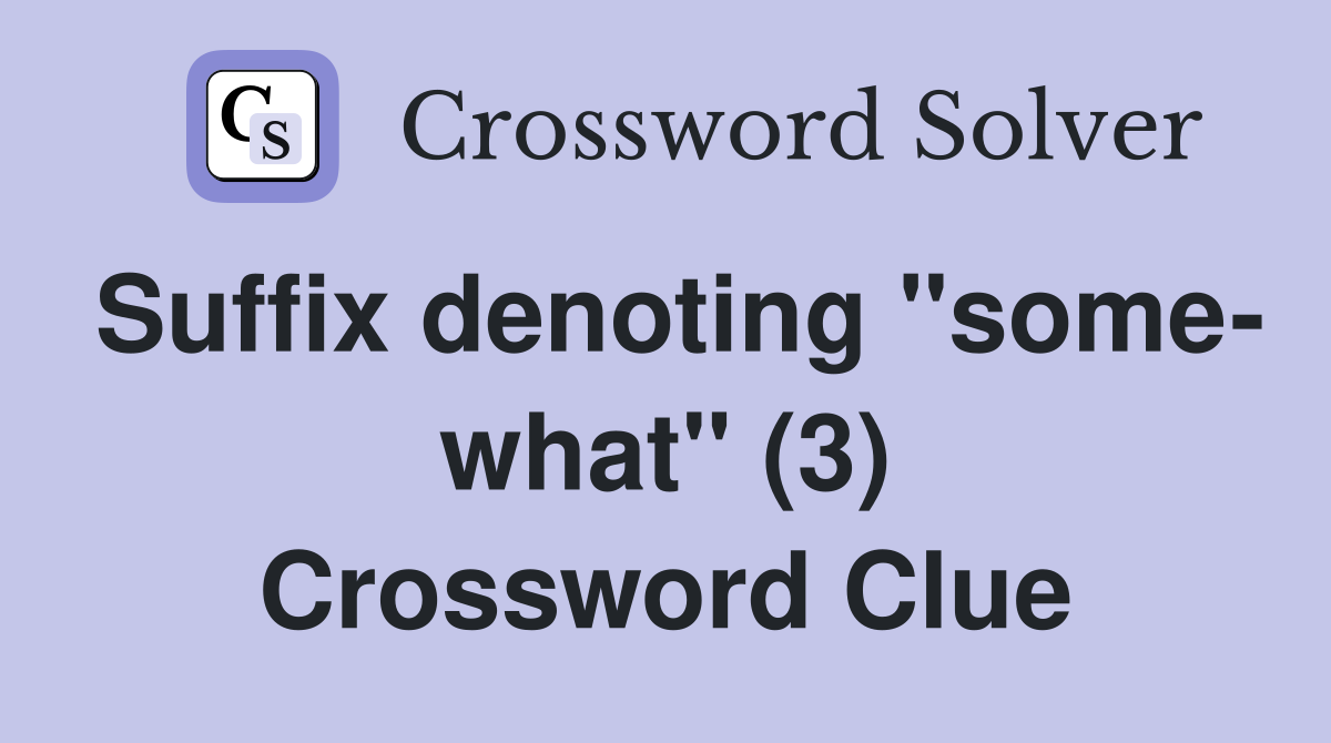 Suffix denoting "some- what" (3) Crossword Clue