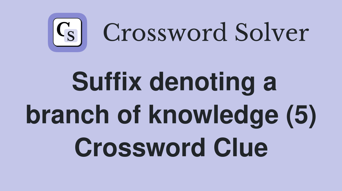 Suffix denoting a branch of knowledge (5) Crossword Clue
