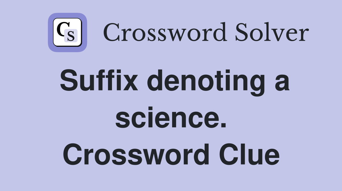 Suffix denoting a science. Crossword Clue