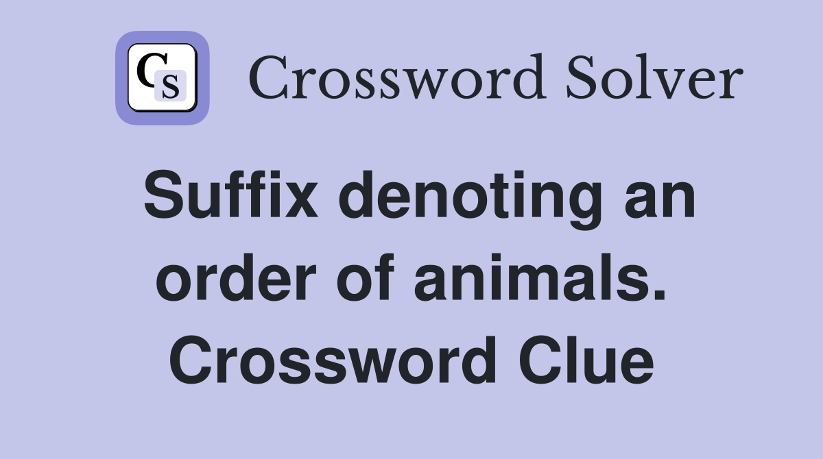 Suffix denoting an order of animals. Crossword Clue