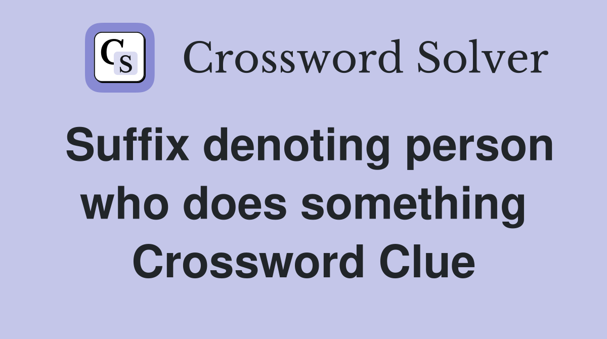 Suffix denoting person who does something Crossword Clue