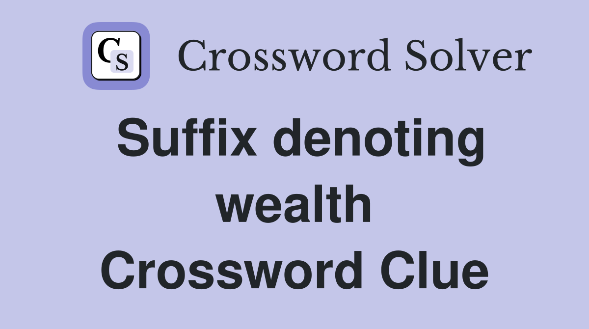 Suffix denoting wealth Crossword Clue