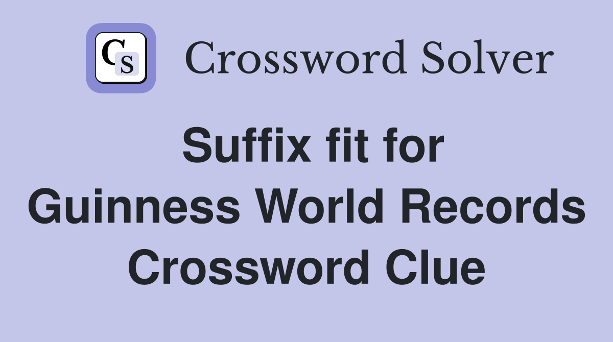Suffix fit for Guinness World Records Crossword Clue