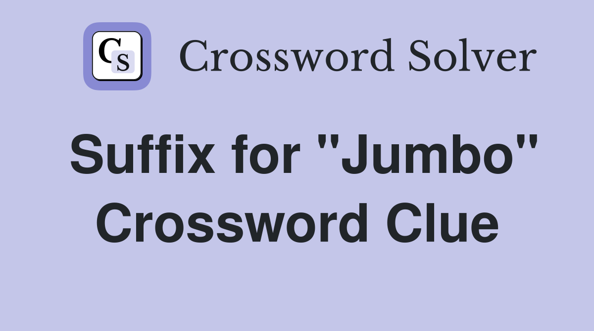 Suffix for "Jumbo" Crossword Clue