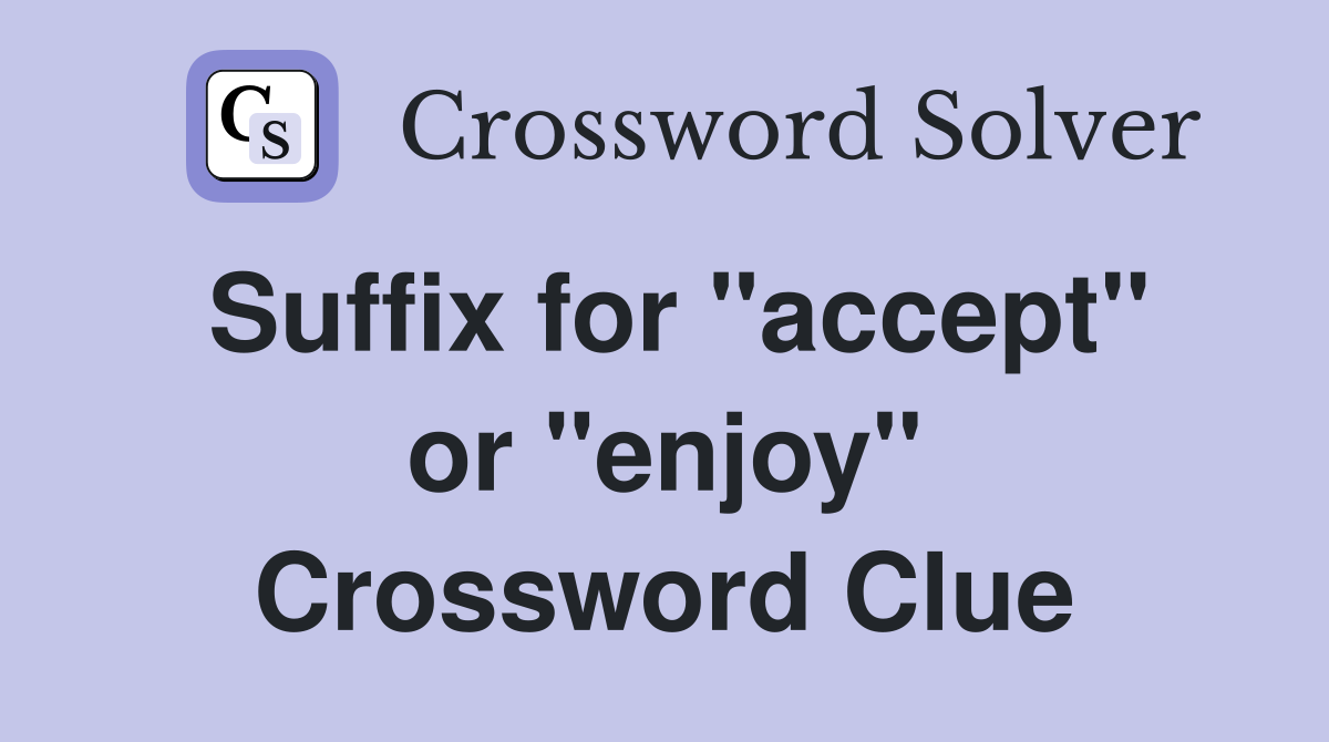 Suffix for "accept" or "enjoy" Crossword Clue