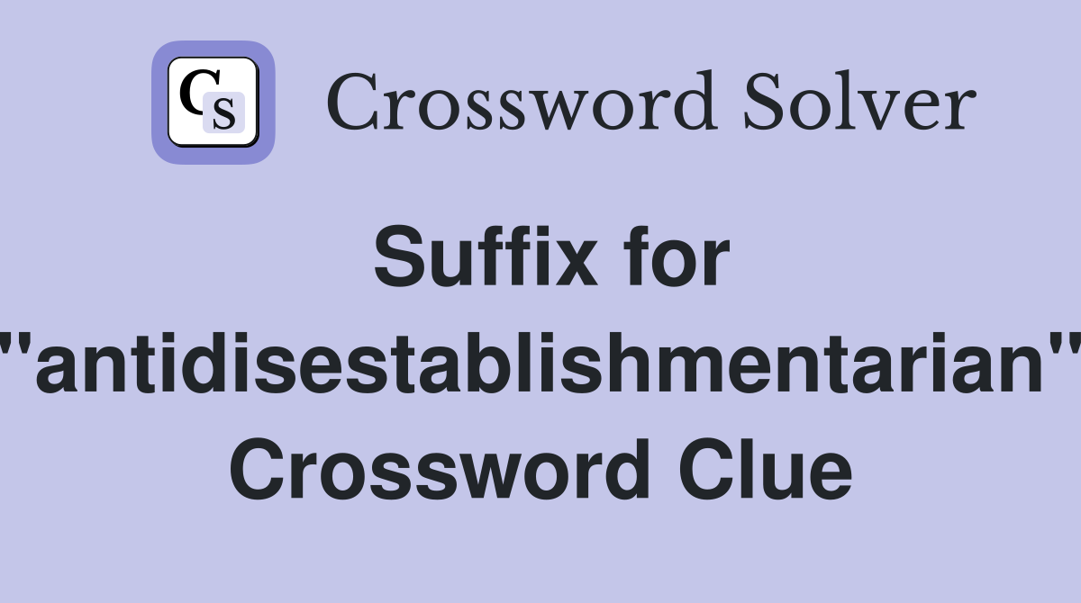 Suffix for "antidisestablishmentarian" Crossword Clue
