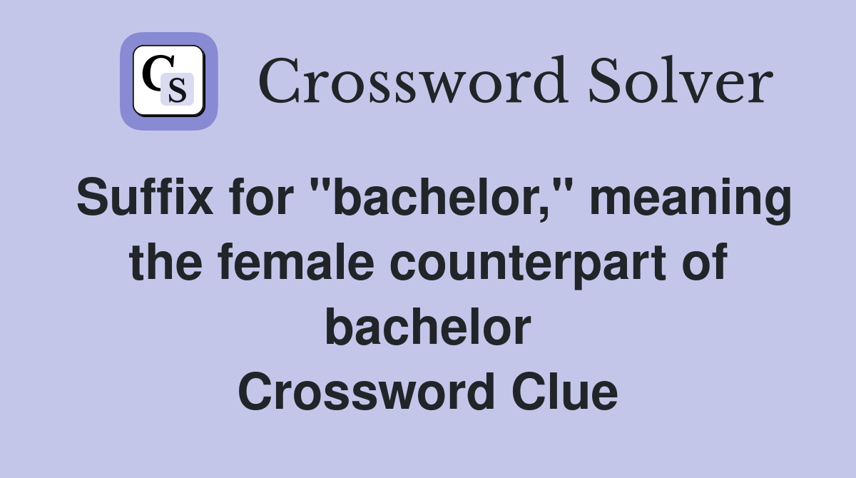 Suffix for "bachelor," meaning the female counterpart of bachelor Crossword Clue
