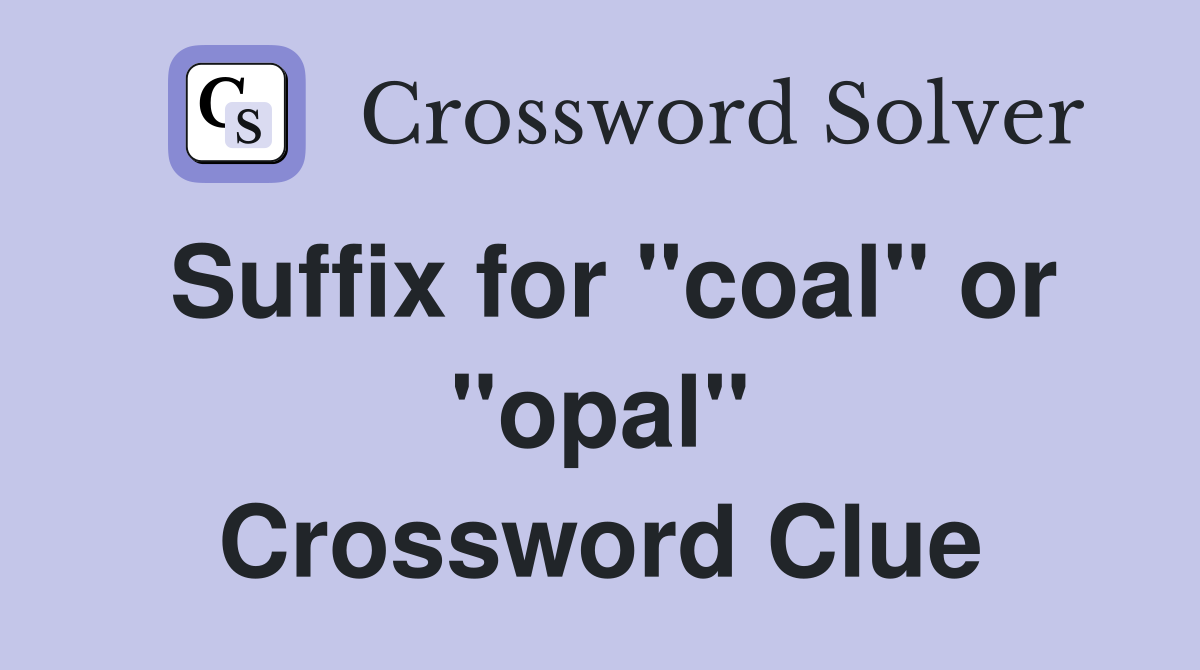 Suffix for "coal" or "opal" Crossword Clue