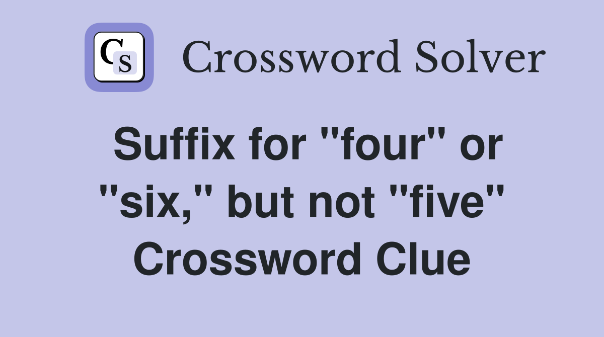 Suffix for "four" or "six," but not "five" Crossword Clue