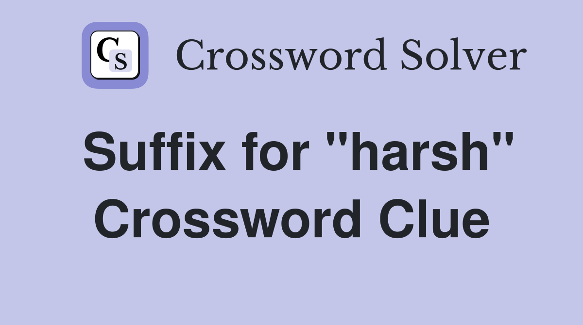 Suffix for "harsh" Crossword Clue